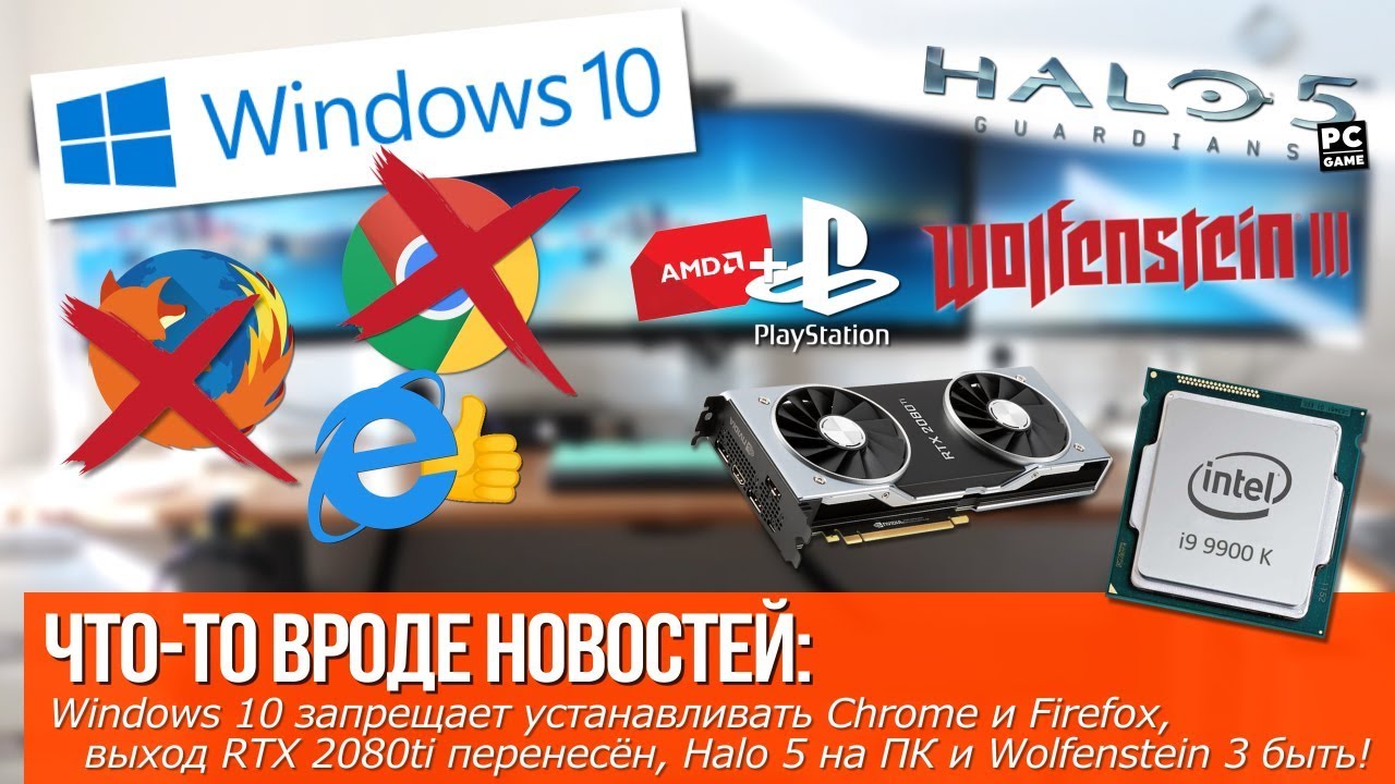 Windows 10 запрещает установку Chrome! Выход RTX 2080ti перенесён, Halo 5 на PC и Wolfenstein 3 быть!