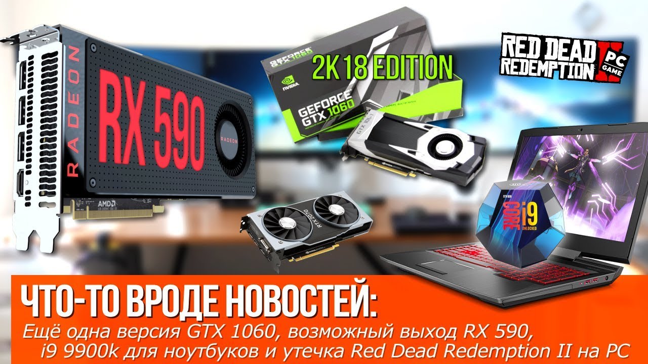 Внезапно, ещё одна версия GTX 1060(!!!), возможный выход RX 590 и i9 9900k для ноутбуков!