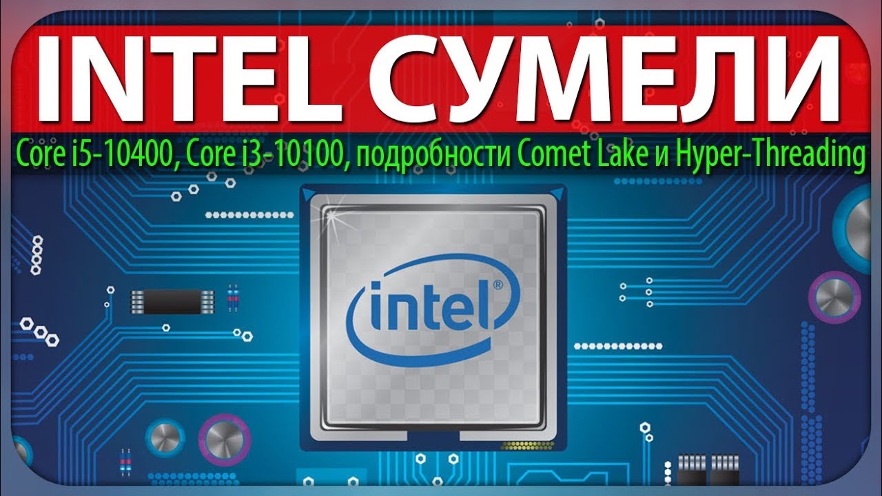 INTEL СУМЕЛИ, Core i5-10400, Core i3-10100, подробности Comet Lake и Hyper-Threading