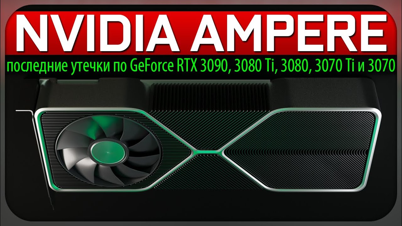 NVIDIA AMPERE - последние утечки по GeForce RTX 3090, 3080 Ti, 3080, 3070 Ti и 3070